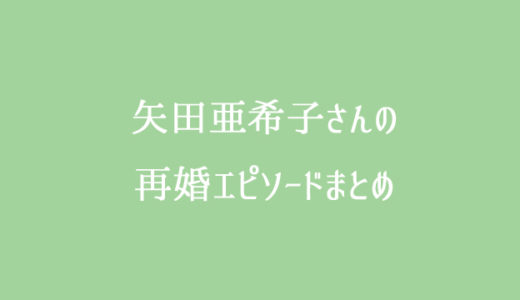 矢田亜希子は独身？旦那は今もいない？再婚相手の熱愛報道は？