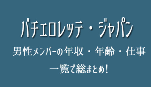 バチェロレッテジャパンのメンバーの年収・年齢・プロフ動画一覧！