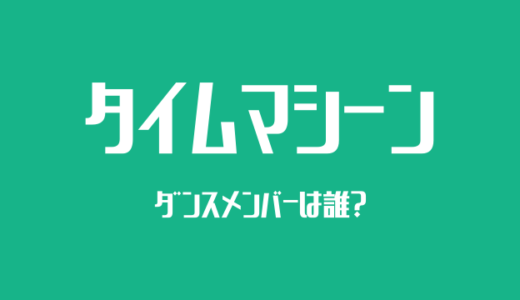 タイムマシーンのダンサーがかっこいい！ダンスメンバーは誰？