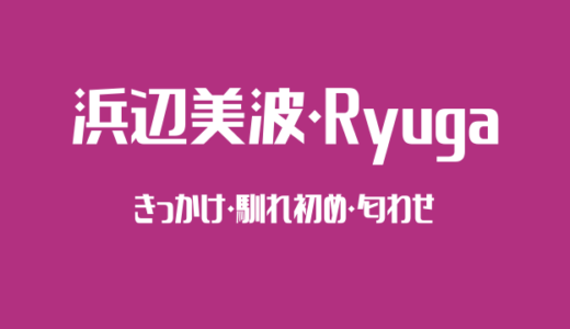 浜辺美波とまるりとりゅうが（Ryuga）の出会いのきっかけと馴れ初めと匂わせ！