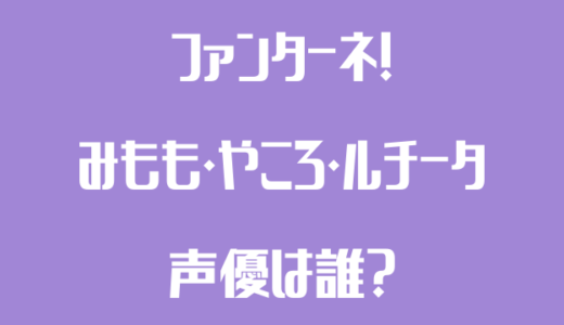 ファンターネ！みもも・やころ・ルチータの声優は誰？プロフィール一覧！