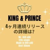 キンプリ　King＆Prince　４か月連続リリース
