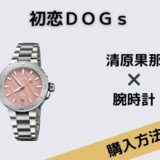 初恋ＤＯＧｓ清原果那腕時計